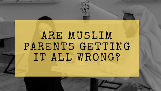 Are Muslim Parents getting it all wrong?